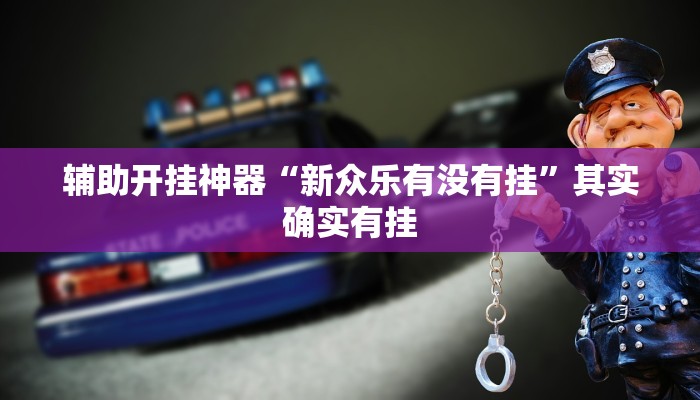 辅助开挂神器“新众乐有没有挂”其实确实有挂