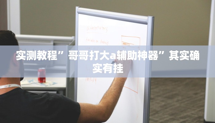实测教程”哥哥打大a辅助神器”其实确实有挂 实测教程”哥哥打大a辅助神器”其实确实有挂