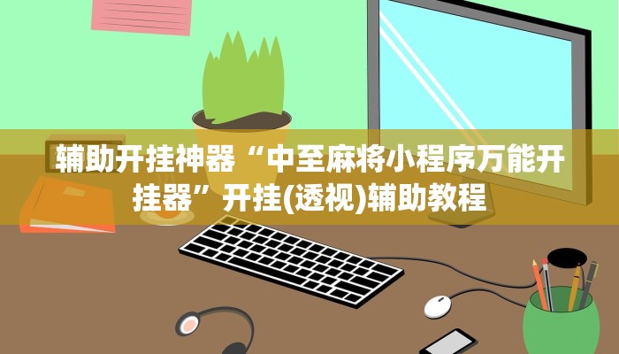 辅助开挂神器“中至麻将小程序万能开挂器”开挂(透视)辅助教程