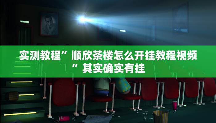 实测教程”顺欣茶楼怎么开挂教程视频”其实确实有挂 实测教程”顺欣茶楼怎么开挂教程视频”其实确实有挂
