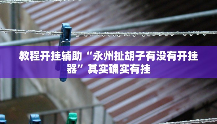 教程开挂辅助“永州扯胡子有没有开挂器”其实确实有挂 教程开挂辅助“永州扯胡子有没有开挂器”其实确实有挂