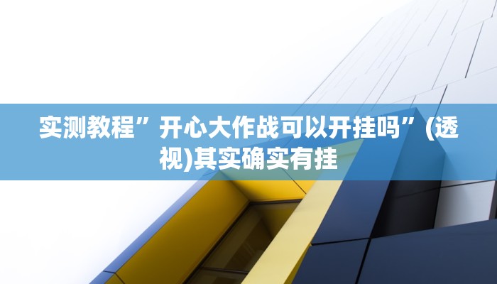 实测教程”开心大作战可以开挂吗”(透视)其实确实有挂 实测教程”开心大作战可以开挂吗”(透视)其实确实有挂
