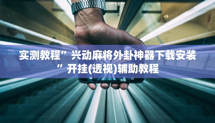 实测教程”兴动麻将外卦神器下载安装”开挂(透视)辅助教程 实测教程”兴动麻将外卦神器下载安装”开挂(透视)辅助教程