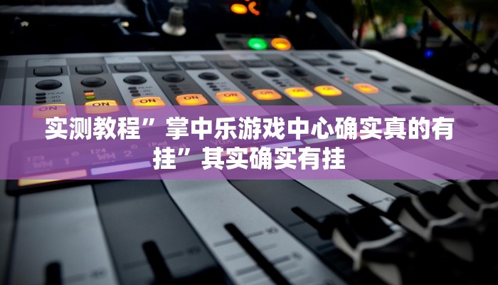 实测教程”掌中乐游戏中心确实真的有挂”其实确实有挂 实测教程”掌中乐游戏中心确实真的有挂”其实确实有挂