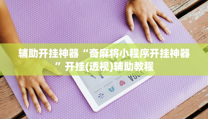 辅助开挂神器“奇麻将小程序开挂神器”开挂(透视)辅助教程