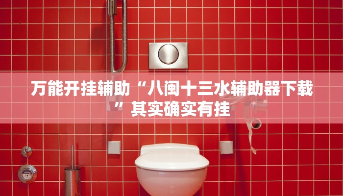 万能开挂辅助“八闽十三水辅助器下载”其实确实有挂 万能开挂辅助“八闽十三水辅助器下载”其实确实有挂
