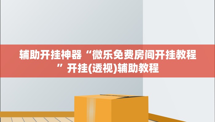 辅助开挂神器“微乐免费房间开挂教程”开挂(透视)辅助教程 辅助开挂神器“微乐免费房间开挂教程”开挂(透视)辅助教程