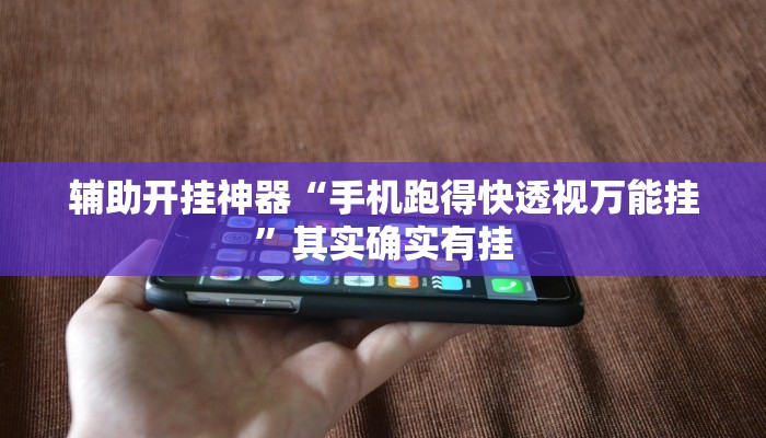 辅助开挂神器“手机跑得快透视万能挂”其实确实有挂 辅助开挂神器“手机跑得快透视万能挂”其实确实有挂