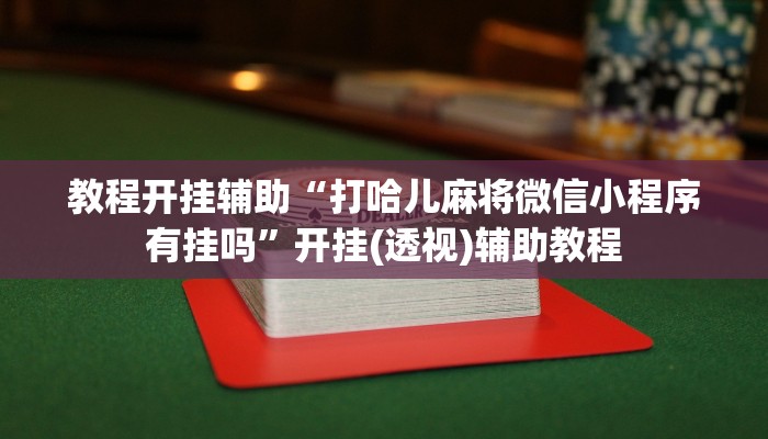 教程开挂辅助“打哈儿麻将微信小程序有挂吗”开挂(透视)辅助教程 教程开挂辅助“打哈儿麻将微信小程序有挂吗”开挂(透视)辅助教程
