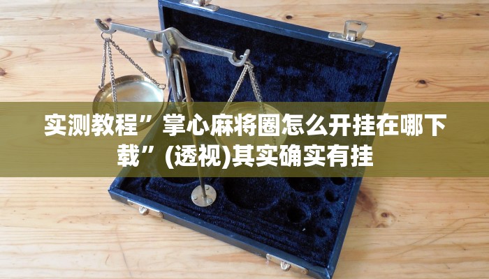 实测教程”掌心麻将圈怎么开挂在哪下载”(透视)其实确实有挂 实测教程”掌心麻将圈怎么开挂在哪下载”(透视)其实确实有挂