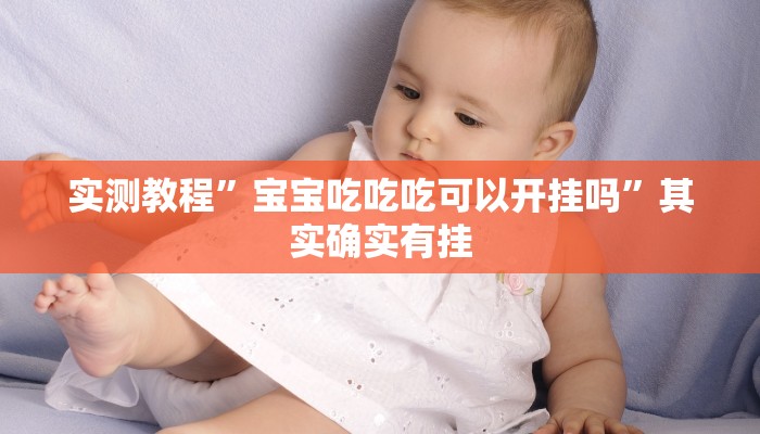 实测教程”宝宝吃吃吃可以开挂吗”其实确实有挂 实测教程”宝宝吃吃吃可以开挂吗”其实确实有挂