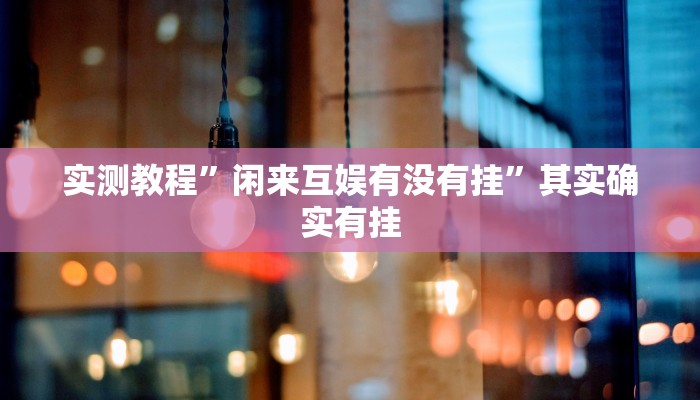 实测教程”闲来互娱有没有挂”其实确实有挂 实测教程”闲来互娱有没有挂”其实确实有挂