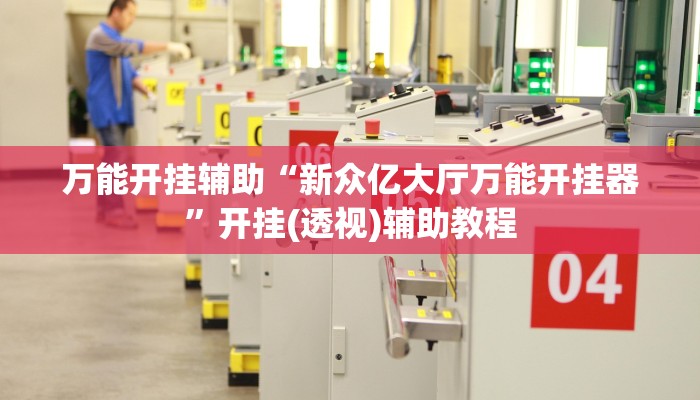 万能开挂辅助“新众亿大厅万能开挂器”开挂(透视)辅助教程
