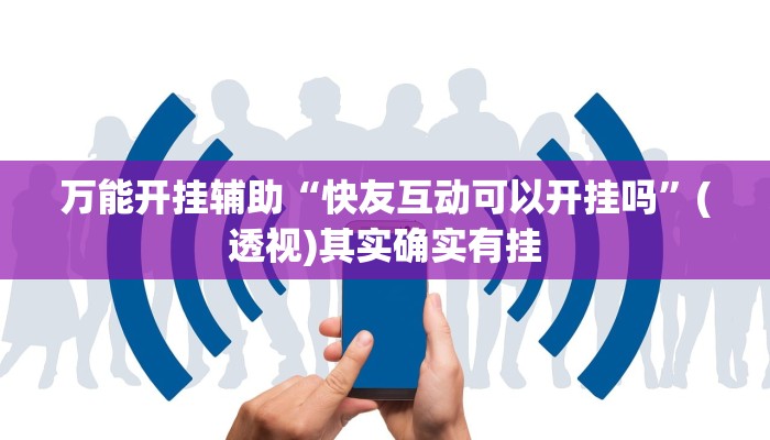 万能开挂辅助“快友互动可以开挂吗”(透视)其实确实有挂 万能开挂辅助“快友互动可以开挂吗”(透视)其实确实有挂