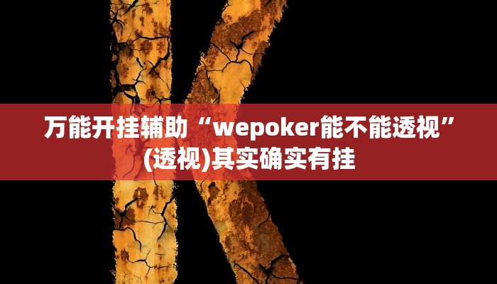 万能开挂辅助“wepoker能不能透视”(透视)其实确实有挂 万能开挂辅助“wepoker能不能透视”(透视)其实确实有挂