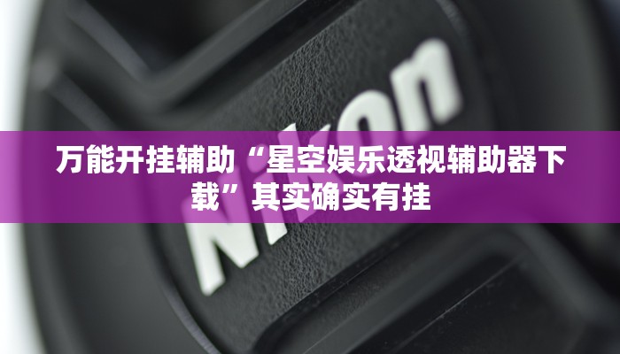 万能开挂辅助“星空娱乐透视辅助器下载”其实确实有挂 万能开挂辅助“星空娱乐透视辅助器下载”其实确实有挂