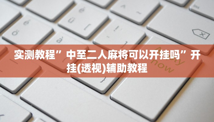 实测教程”中至二人麻将可以开挂吗”开挂(透视)辅助教程 实测教程”中至二人麻将可以开挂吗”开挂(透视)辅助教程