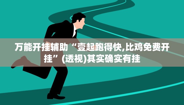 万能开挂辅助“壹起跑得快,比鸡免费开挂”(透视)其实确实有挂 万能开挂辅助“壹起跑得快,比鸡免费开挂”(透视)其实确实有挂
