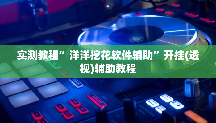 实测教程”洋洋挖花软件辅助”开挂(透视)辅助教程 实测教程”洋洋挖花软件辅助”开挂(透视)辅助教程