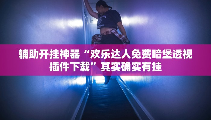 辅助开挂神器“欢乐达人免费暗堡透视插件下载”其实确实有挂