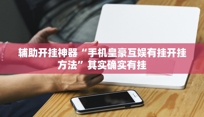 辅助开挂神器“手机皇豪互娱有挂开挂方法”其实确实有挂 辅助开挂神器“手机皇豪互娱有挂开挂方法”其实确实有挂