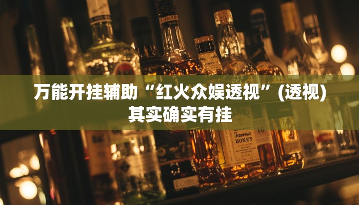 万能开挂辅助“红火众娱透视”(透视)其实确实有挂