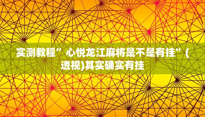 实测教程”心悦龙江麻将是不是有挂”(透视)其实确实有挂 实测教程”心悦龙江麻将是不是有挂”(透视)其实确实有挂