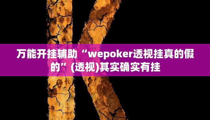 万能开挂辅助“wepoker透视挂真的假的”(透视)其实确实有挂 万能开挂辅助“wepoker透视挂真的假的”(透视)其实确实有挂
