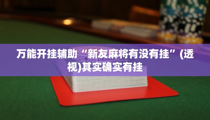 万能开挂辅助“新友麻将有没有挂”(透视)其实确实有挂 万能开挂辅助“新友麻将有没有挂”(透视)其实确实有挂