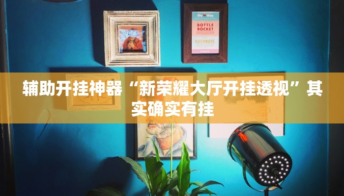 辅助开挂神器“新荣耀大厅开挂透视”其实确实有挂 辅助开挂神器“新荣耀大厅开挂透视”其实确实有挂