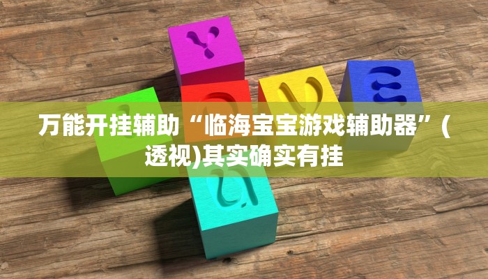 万能开挂辅助“临海宝宝游戏辅助器”(透视)其实确实有挂 万能开挂辅助“临海宝宝游戏辅助器”(透视)其实确实有挂