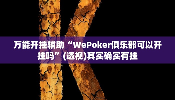 万能开挂辅助“WePoker俱乐部可以开挂吗”(透视)其实确实有挂 万能开挂辅助“WePoker俱乐部可以开挂吗”(透视)其实确实有挂