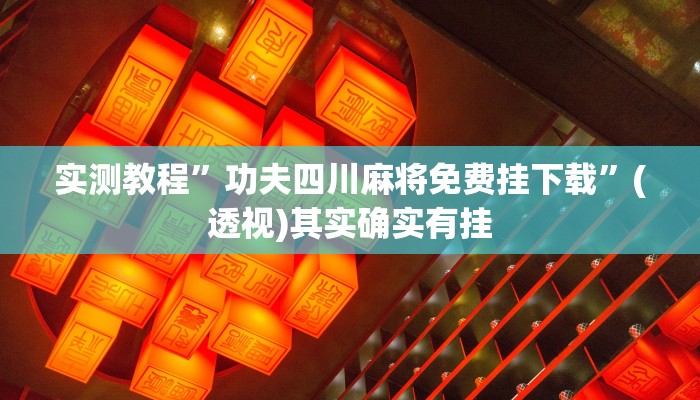 实测教程”功夫四川麻将免费挂下载”(透视)其实确实有挂 实测教程”功夫四川麻将免费挂下载”(透视)其实确实有挂