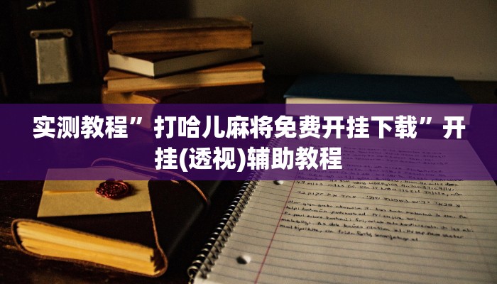 实测教程”打哈儿麻将免费开挂下载”开挂(透视)辅助教程 实测教程”打哈儿麻将免费开挂下载”开挂(透视)辅助教程