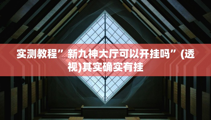 实测教程”新九神大厅可以开挂吗”(透视)其实确实有挂 实测教程”新九神大厅可以开挂吗”(透视)其实确实有挂