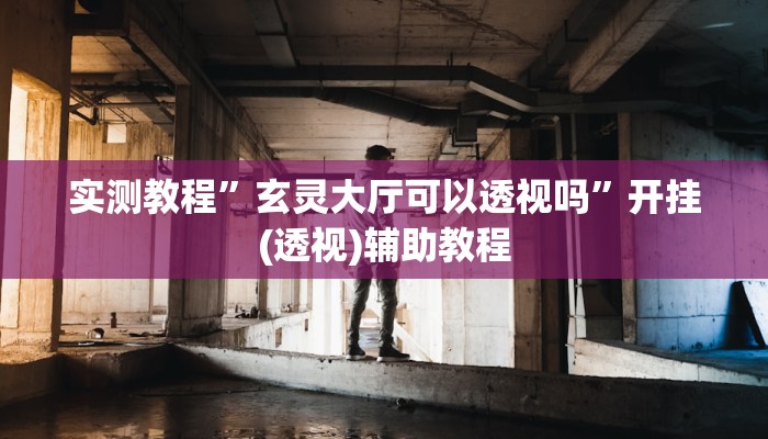 实测教程”玄灵大厅可以透视吗”开挂(透视)辅助教程 实测教程”玄灵大厅可以透视吗”开挂(透视)辅助教程