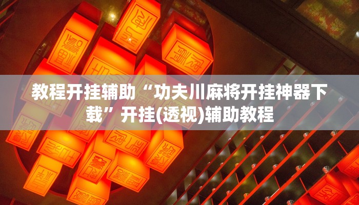 教程开挂辅助“功夫川麻将开挂神器下载”开挂(透视)辅助教程