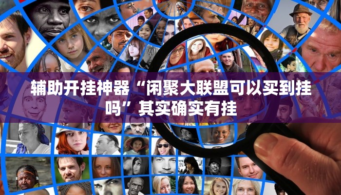 辅助开挂神器“闲聚大联盟可以买到挂吗”其实确实有挂 辅助开挂神器“闲聚大联盟可以买到挂吗”其实确实有挂