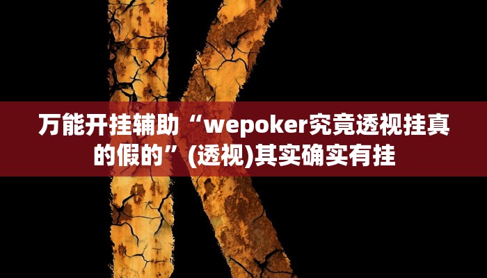 万能开挂辅助“wepoker究竟透视挂真的假的”(透视)其实确实有挂 万能开挂辅助“wepoker究竟透视挂真的假的”(透视)其实确实有挂