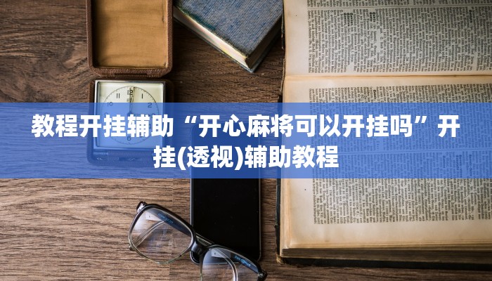 教程开挂辅助“开心麻将可以开挂吗”开挂(透视)辅助教程 教程开挂辅助“开心麻将可以开挂吗”开挂(透视)辅助教程