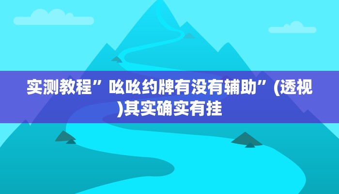 实测教程”吆吆约牌有没有辅助”(透视)其实确实有挂