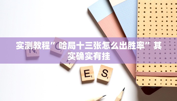 实测教程”哈局十三张怎么出胜率”其实确实有挂 实测教程”哈局十三张怎么出胜率”其实确实有挂