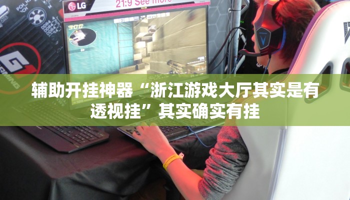 辅助开挂神器“浙江游戏大厅其实是有透视挂”其实确实有挂 辅助开挂神器“浙江游戏大厅其实是有透视挂”其实确实有挂