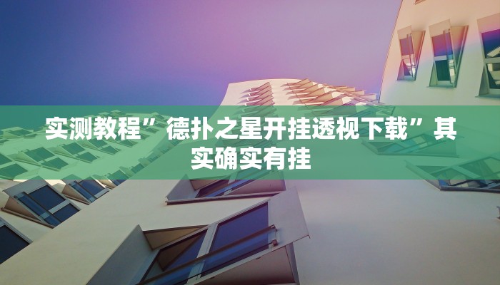 实测教程”德扑之星开挂透视下载”其实确实有挂 实测教程”德扑之星开挂透视下载”其实确实有挂