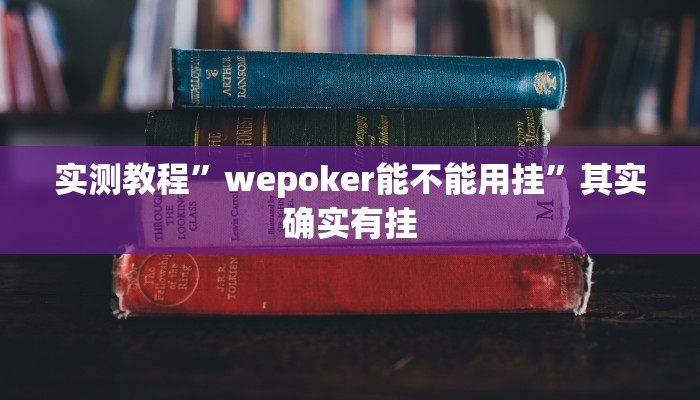 实测教程”wepoker能不能用挂”其实确实有挂 实测教程”wepoker能不能用挂”其实确实有挂