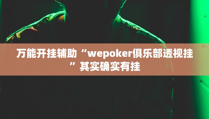 万能开挂辅助“wepoker俱乐部透视挂”其实确实有挂 万能开挂辅助“wepoker俱乐部透视挂”其实确实有挂