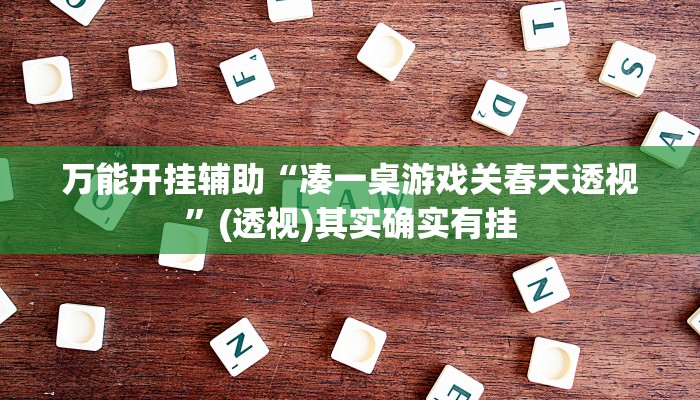 万能开挂辅助“凑一桌游戏关春天透视”(透视)其实确实有挂 万能开挂辅助“凑一桌游戏关春天透视”(透视)其实确实有挂
