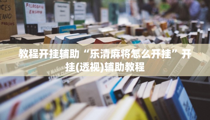 教程开挂辅助“乐清麻将怎么开挂”开挂(透视)辅助教程 教程开挂辅助“乐清麻将怎么开挂”开挂(透视)辅助教程