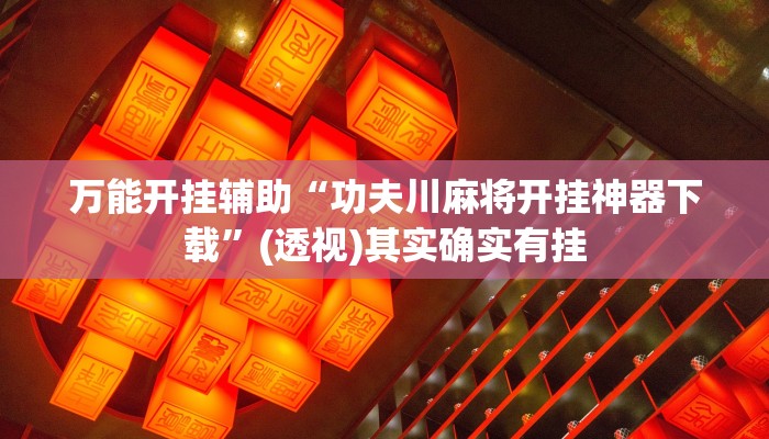万能开挂辅助“功夫川麻将开挂神器下载”(透视)其实确实有挂 万能开挂辅助“功夫川麻将开挂神器下载”(透视)其实确实有挂