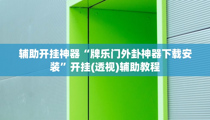 辅助开挂神器“牌乐门外卦神器下载安装”开挂(透视)辅助教程